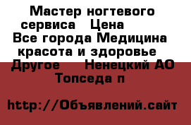 Мастер ногтевого сервиса › Цена ­ 500 - Все города Медицина, красота и здоровье » Другое   . Ненецкий АО,Топседа п.